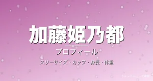 加藤姫乃都のスリーサイズ・カップ・身長・体重・プロフィール記事メインビジュアル