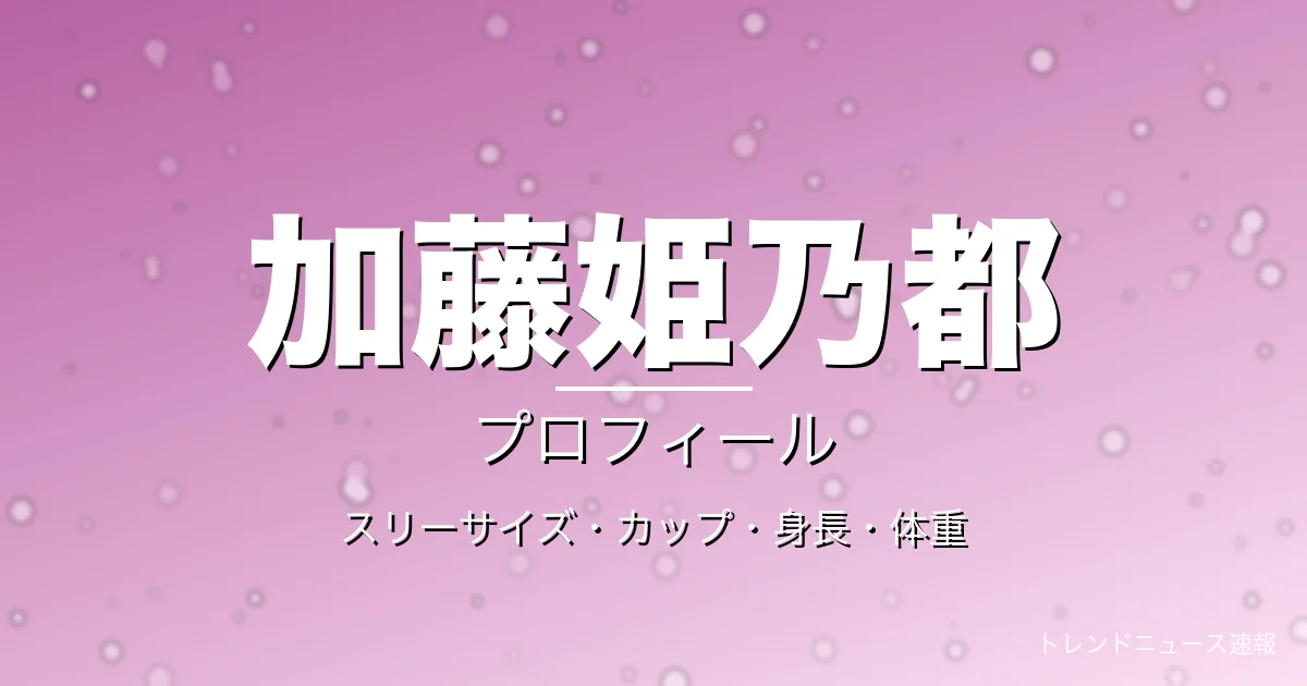 加藤姫乃都のスリーサイズ・カップ・身長・体重・プロフィール記事メインビジュアル