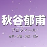 秋谷郁甫の身長・体重・熱愛・彼女・プロフィール記事メインビジュアル