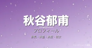 秋谷郁甫の身長・体重・熱愛・彼女・プロフィール記事メインビジュアル