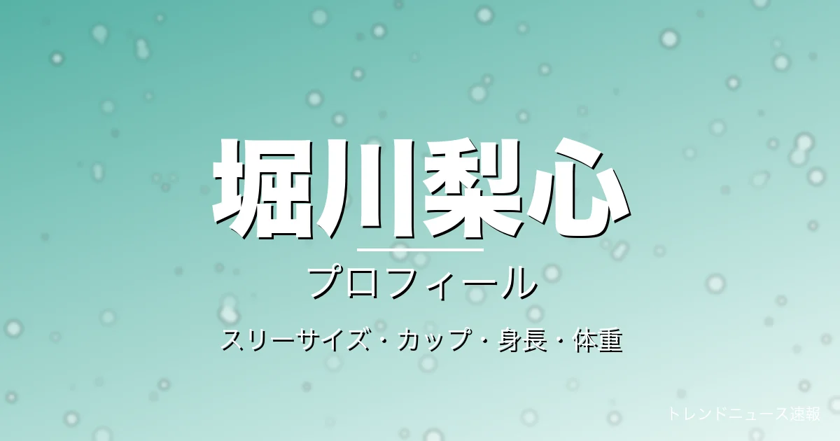 堀川梨心のスリーサイズ・カップ・身長・体重・プロフィール記事メインビジュアル