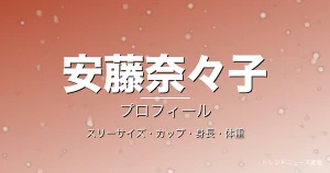 安藤奈々子のスリーサイズ・カップ・身長・体重・プロフィール記事メインビジュアル