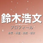 鈴木浩文の身長・体重・熱愛・彼女・プロフィール記事メインビジュアル