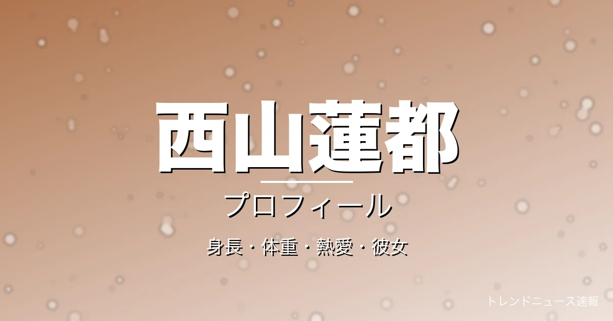 西山蓮都の身長・体重・熱愛・彼女・プロフィール記事メインビジュアル