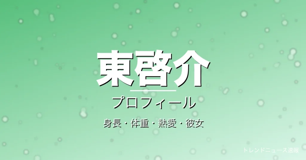 東啓介の身長・体重・熱愛・彼女・プロフィール記事メインビジュアル