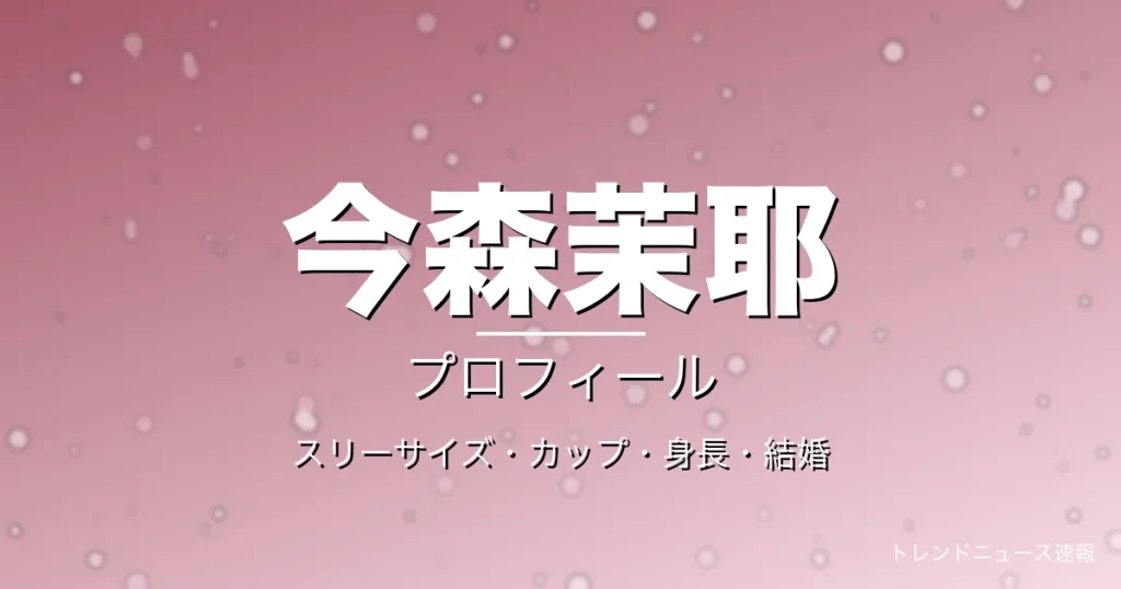 今森茉耶のスリーサイズ・カップ・身長・結婚・プロフィール記事メインビジュアル