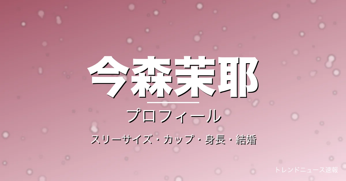 今森茉耶のスリーサイズ・カップ・身長・結婚・プロフィール記事メインビジュアル