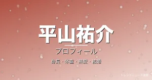 平山祐介の身長・体重・熱愛・結婚・プロフィール記事メインビジュアル